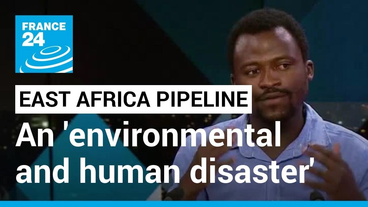 East African Crude Oil Pipeline: Campaigners Warn Of Environmental And Human Disaster • France 24