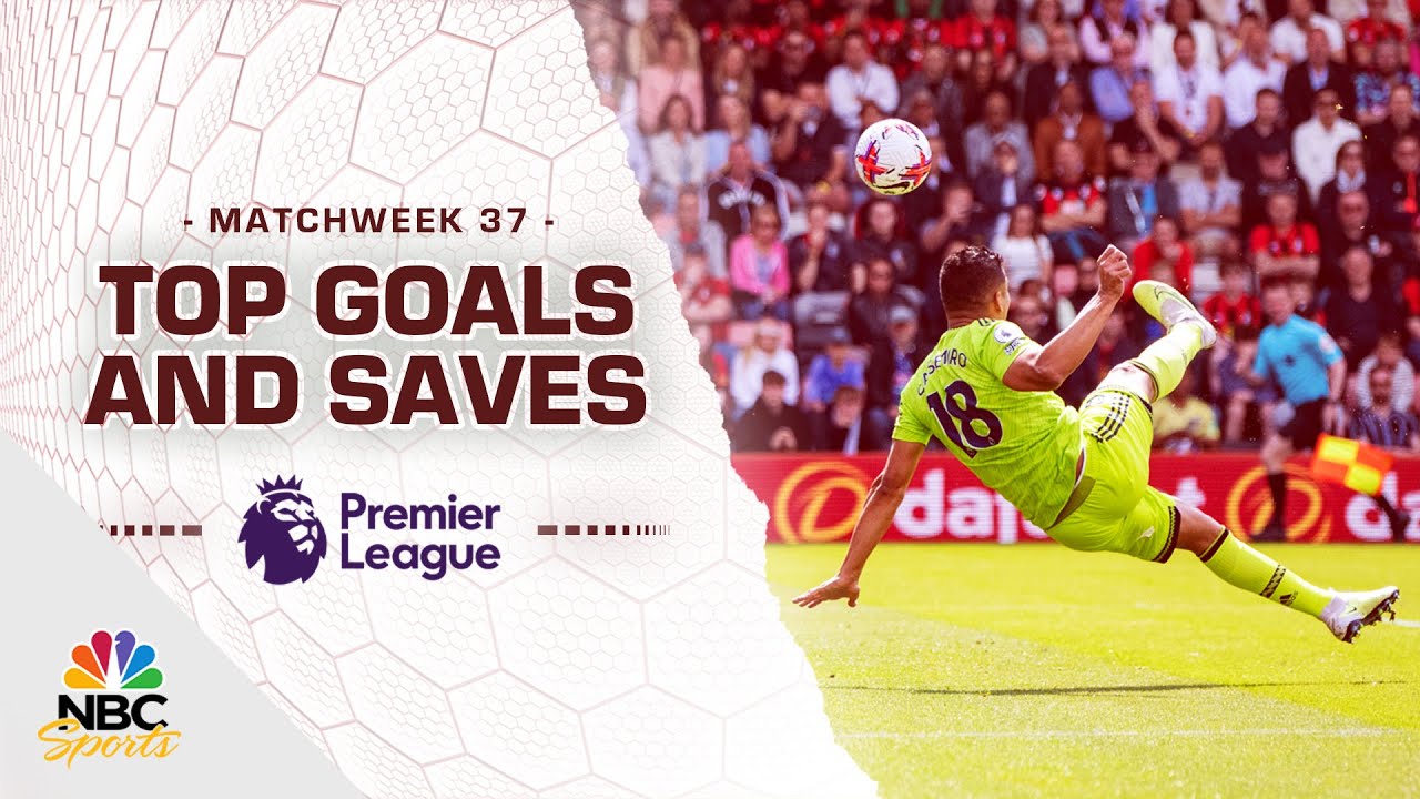 Top Premier League Goals And Saves From Matchweek 37 (2022 23) | Nbc Sports