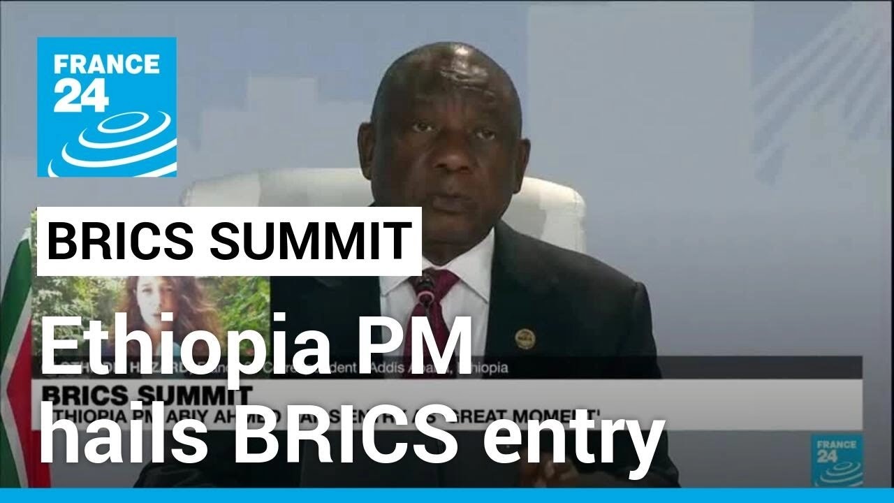 Ethiopia Pm Hails Brics Entry As ‘great Moment’ • France 24 English